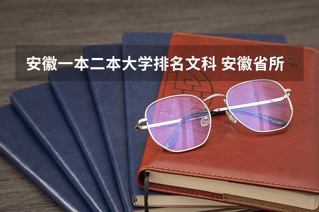 安徽一本二本大学排名文科 安徽省所有大学排名和分数线