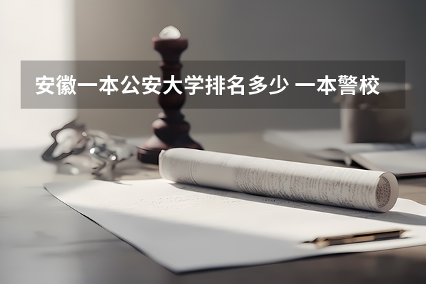 安徽一本公安大学排名多少 一本警校排名