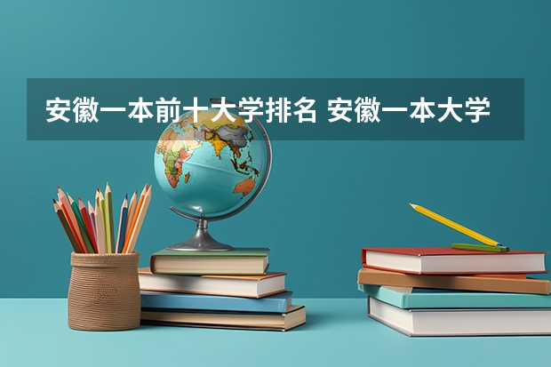 安徽一本前十大学排名 安徽一本大学排名榜及分数线