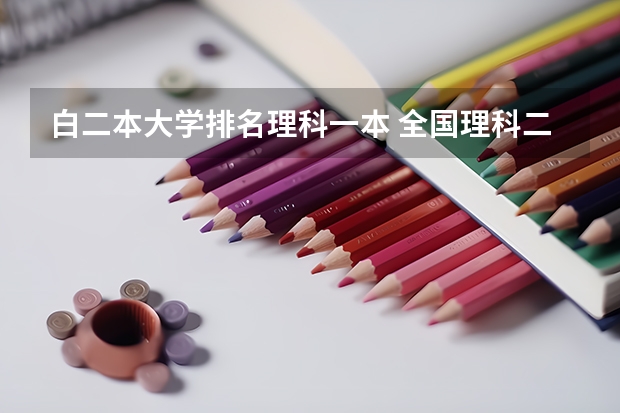 白二本大学排名理科一本 全国理科二本大学排名一览表