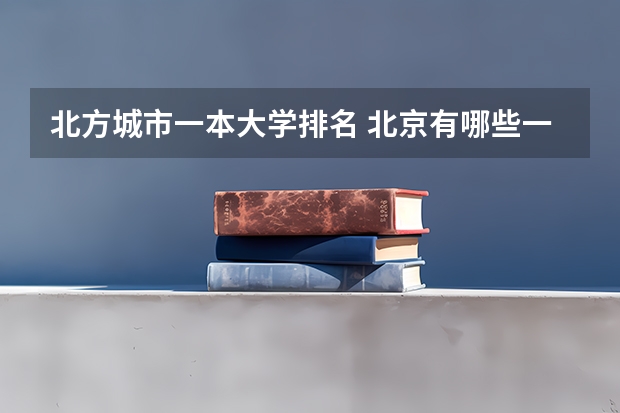 北方城市一本大学排名 北京有哪些一本大学