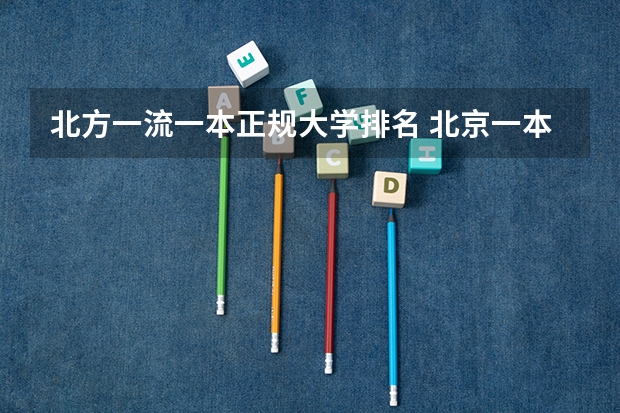 北方一流一本正规大学排名 北京一本线上院校排名