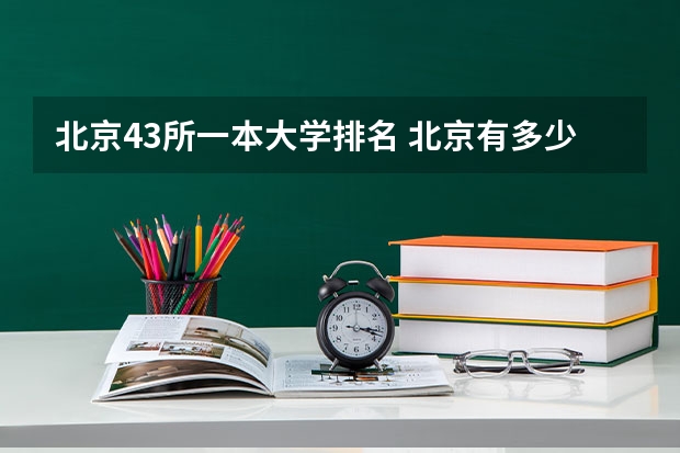 北京43所一本大学排名 北京有多少所一本大学