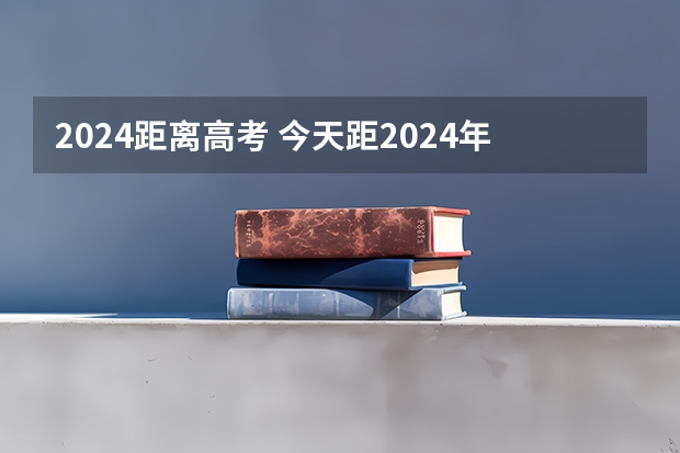 2024距离高考 今天距2024年高考还有多少天