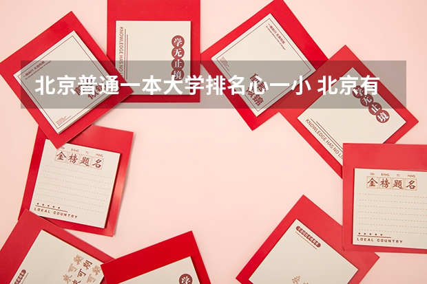 北京普通一本大学排名心一小 北京有哪些一本大学