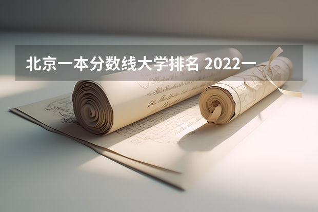 北京一本分数线大学排名 2022一本线排名