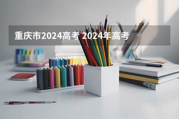 重庆市2024高考 2024年高考政策
