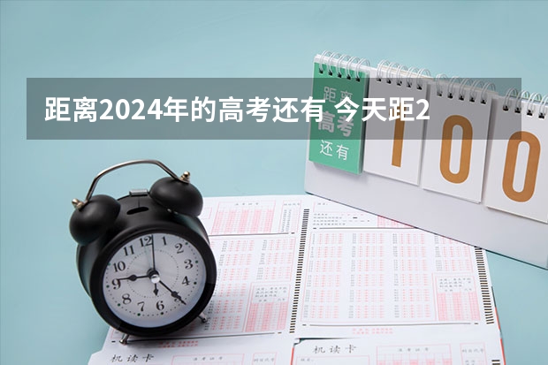 距离2024年的高考还有 今天距2024年高考还有多少天