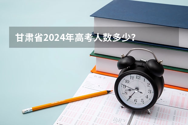 甘肃省2024年高考人数多少？