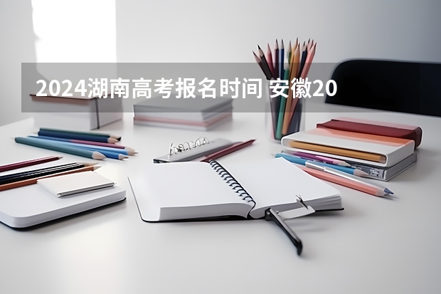 2024湖南高考报名时间 安徽2024年高考报名时间 2024江西高考报名时间