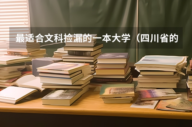 最适合文科捡漏的一本大学（四川省的一本大学排名）