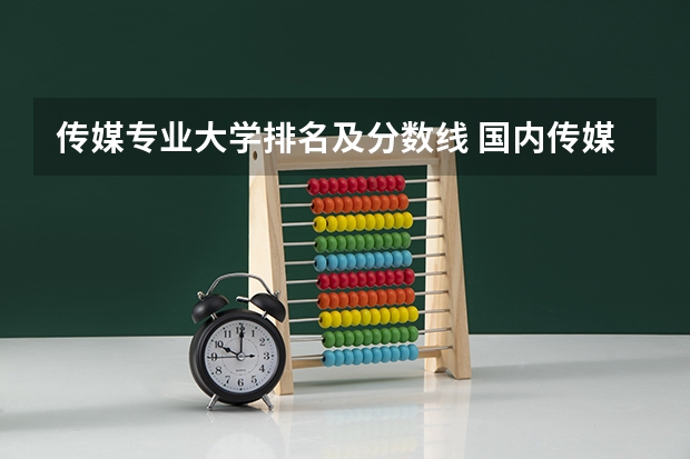 传媒专业大学排名及分数线 国内传媒类大学排名 传媒类院校排名