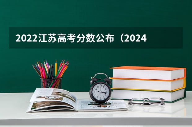 2022江苏高考分数公布（2024江苏高考报名时间）