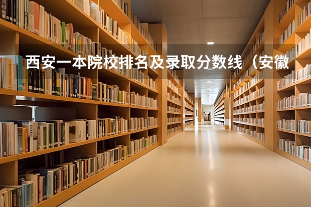 西安一本院校排名及录取分数线（安徽一本大学排名榜及分数线）