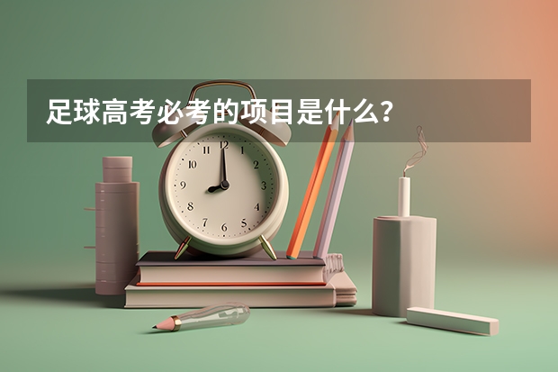 足球高考必考的项目是什么？
