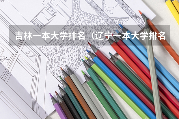 吉林一本大学排名（辽宁一本大学排名一览表）