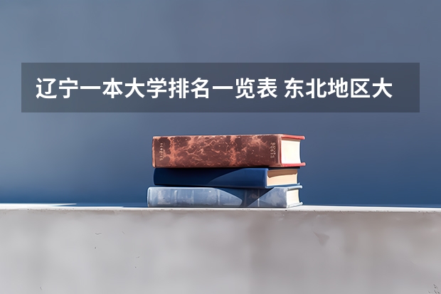 辽宁一本大学排名一览表 东北地区大学排名 东三省一本大学排名