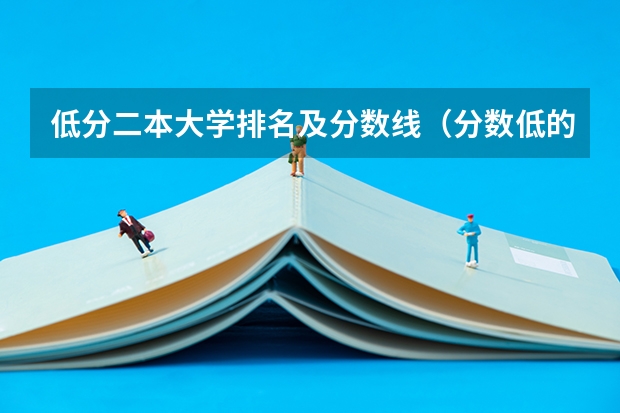 低分二本大学排名及分数线（分数低的二本大学）