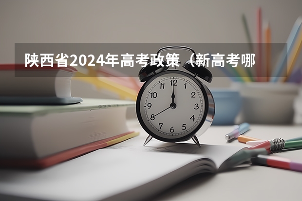 陕西省2024年高考政策（新高考哪几个省份2024？）