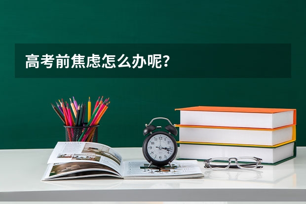 高考前焦虑怎么办呢？