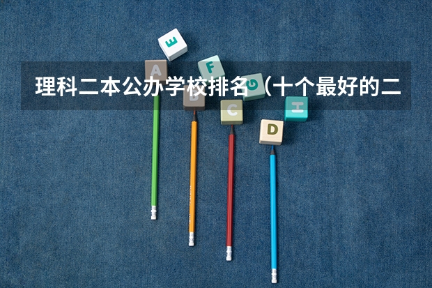 理科二本公办学校排名（十个最好的二本大学）