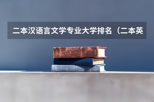 二本汉语言文学专业大学排名（二本英语专业大学排名）