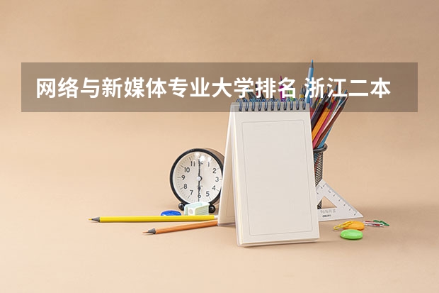 网络与新媒体专业大学排名 浙江二本分数线排名 浙江二本大学排名一览表