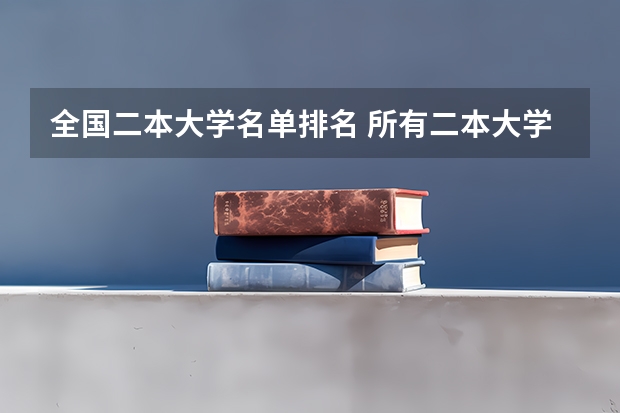 全国二本大学名单排名 所有二本大学排名 二本学院排名