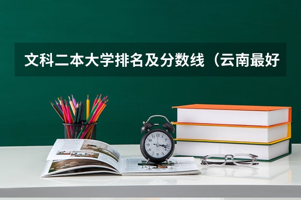 文科二本大学排名及分数线（云南最好的二本大学名单）