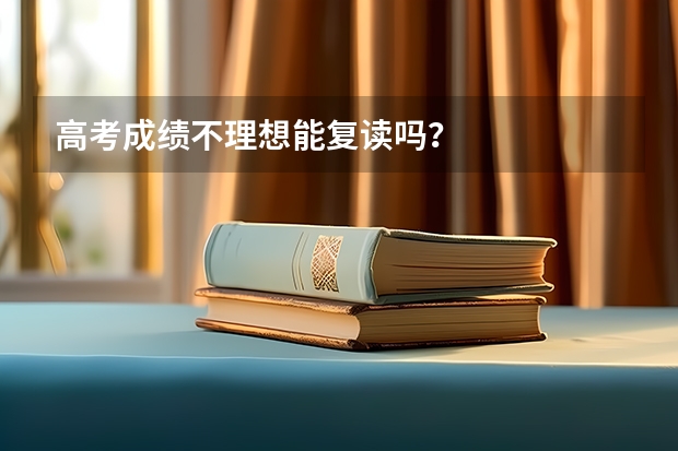 高考成绩不理想能复读吗?