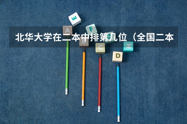 北华大学在二本中排第几位(全国二本文科大学排名)