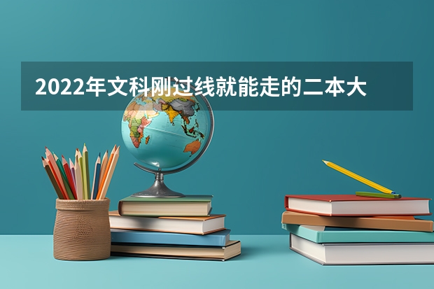 2022年文科刚过线就能走的二本大学有哪些