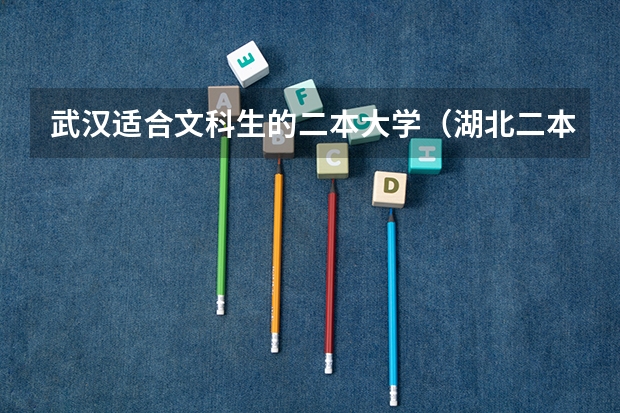 武汉适合文科生的二本大学（湖北二本院校排名）