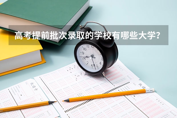 高考提前批次录取的学校有哪些大学？