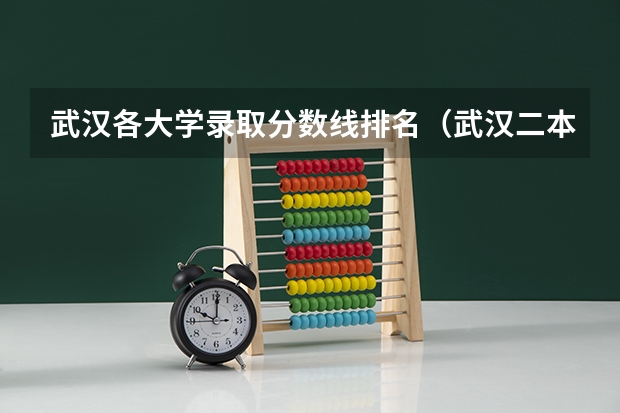 武汉各大学录取分数线排名（武汉二本分数线）