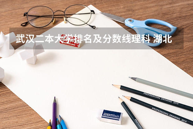 武汉二本大学排名及分数线理科 湖北省内好的二本大学排名 湖北50所二本大学排名