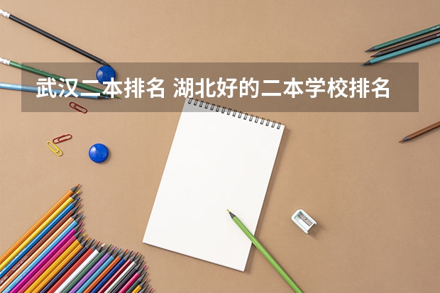 武汉二本排名 湖北好的二本学校排名 湖北省最好二本大学排名