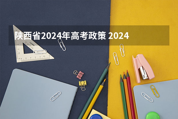 陕西省2024年高考政策 2024年陕西高考改革方案是怎样的？ 新高考哪几个省份2024？
