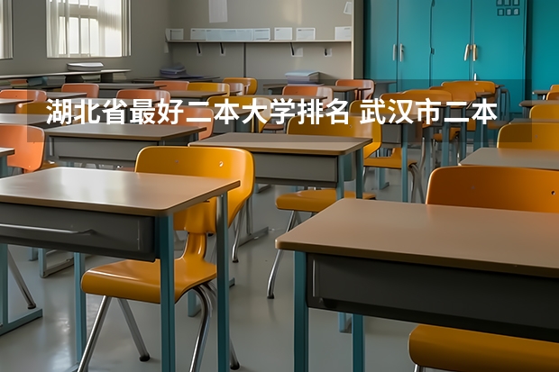湖北省最好二本大学排名 武汉市二本大学排名及分数线 武汉二本大学排名及分数线理科