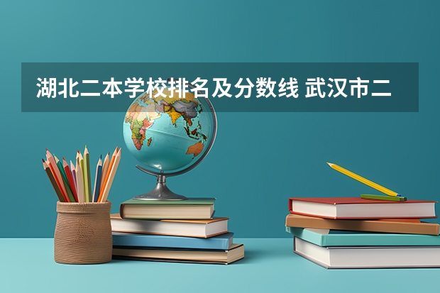 湖北二本学校排名及分数线 武汉市二本大学排名及分数线 武汉二本排名