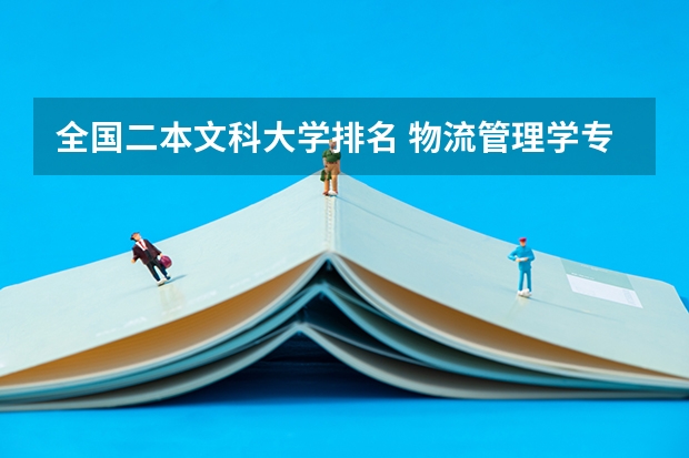 全国二本文科大学排名 物流管理学专业的二本大学排名及近几年的分数线 文科大学二本院校排名