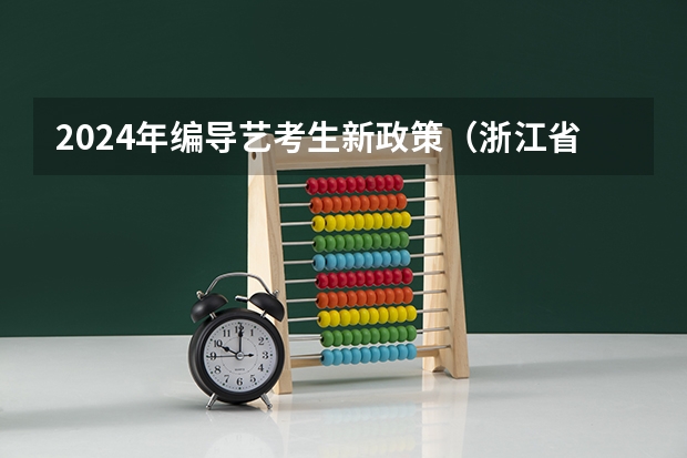 2024年编导艺考生新政策（浙江省2024年艺考政策）