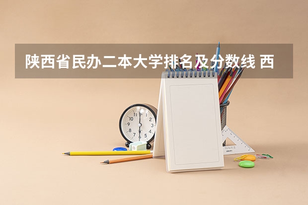 陕西省民办二本大学排名及分数线 西安二本院校排名及录取分数线理科 西安的二本院校排名及分数线