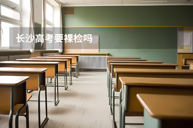长沙高考要裸检吗