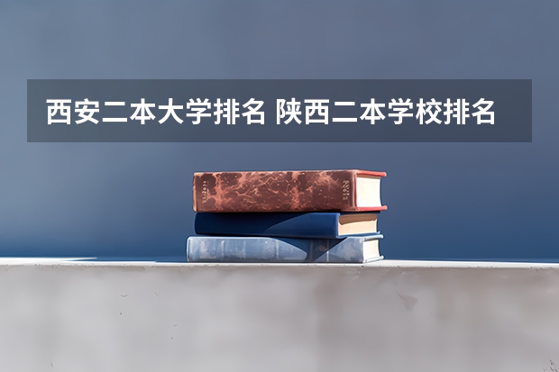 西安二本大学排名 陕西二本学校排名 西安公办院校二本排名
