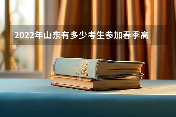 2022年山东有多少考生参加春季高考？