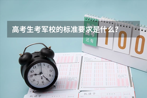 高考生考军校的标准要求是什么？