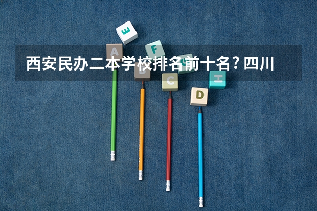 西安民办二本学校排名前十名? 四川民办二本院校排名 陕西二本民办大学排名