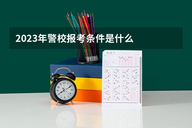 2023年警校报考条件是什么