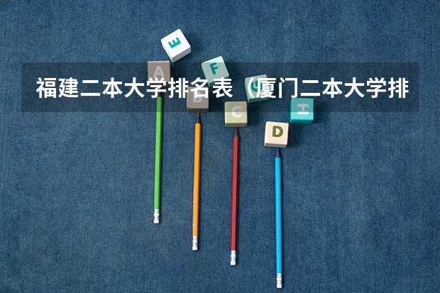 福建二本大学排名表（厦门二本大学排名一览表）